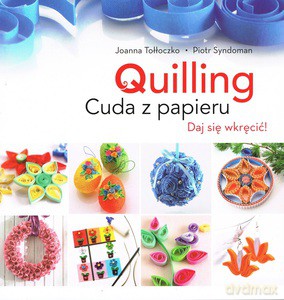 Quilling. Cuda Z Papieru - Joanna Tołłoczko, Piotr Syndoman [KSIĄŻKA]
