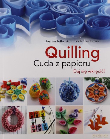 Quilling. Cuda Z Papieru - Joanna Tołłoczko, Piotr Syndoman [KSIĄŻKA]