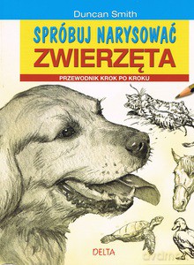 Spróbuj Narysować Zwierzęta. Przewodnik Krok Po Kroku - Duncan Smith [KSIĄŻKA]