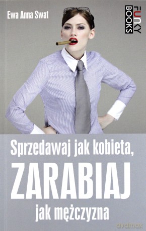 Sprzedawaj Jak Kobieta, Zarabiaj Jak Mężczyzna - Ewa A. Swat [KSIĄŻKA]