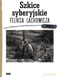 Szkice Syberyjskie Feliksa Lachowicza - Jerzy M. Pilecki, Beata Długajczyk, Piotr Galik [KSIĄŻKA]