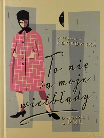 To Nie Są Moje Wielbłądy. O Modzie W PRL - Aleksandra Boćkowska [KSIĄŻKA]