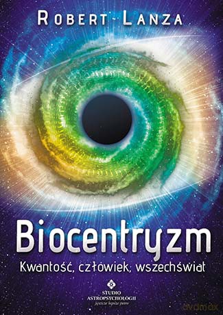 Biocentryzm Kwantowość Człowiek Wszechświat - Lek. Med. Robert Lanza, Bob Berman [KSIĄŻKA]