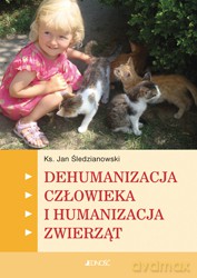 Dehumanizacja Człowieka I Humanizacja Zwierząt - Jan Śledzianowski [KSIĄŻKA]