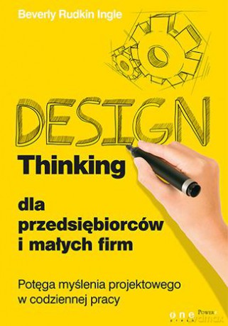 Design Thinking Dla Przedsiębiorców I Małych Firm Potęga Myślenia Projektowego W Codziennej Pracy - Beverly Rudkin Ingle [KSIĄŻKA]