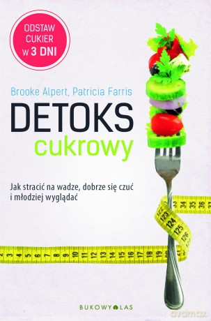 Detoks cukrowy. Jak stracić na wadze, dobrze się czuć i młodziej wyglądać - Patricia Farris, Brooke Alpert [KSIĄŻKA]