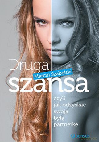 Druga Szansa Czyli Jak Odzyskać Swoją Byłą Partnerkę - Marcin Szabelski [KSIĄŻKA]