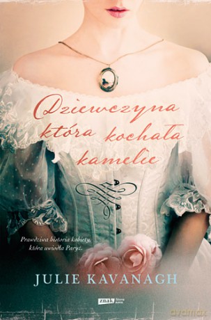 Dziewczyna Która Kochała Kamelie Życie I Legenda Marie Duplessis - Kavanagh Julie [KSIĄŻKA]