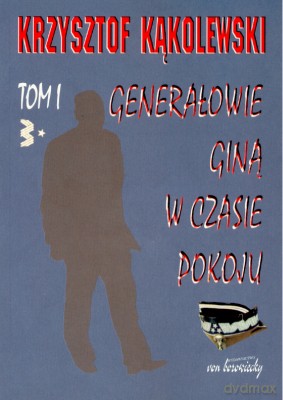 Generałowie Giną W Czasie Pokoju Tom 1 - Krzysztof Kąkolewski [KSIĄŻKA]