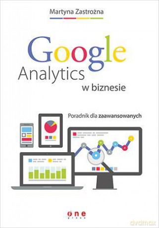 Google Analytics W Biznesie Poradnik Dla Zaawansowanych - Martyna Zastrożna [KSIĄŻKA]