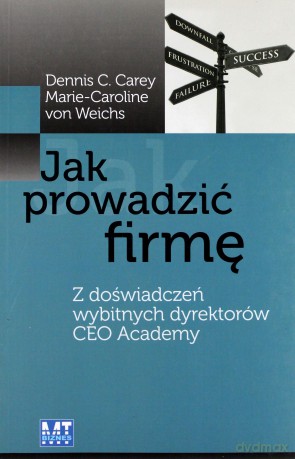 Jak Prowadzić Firmę Z Doświadczeń Wybitnych Dyrektorów Ceo Academy - Dennis C, Carey, Marie-Caroline Von Weichs [KSIĄŻKA]
