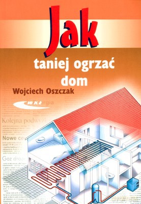 Jak Taniej Ogrzać Dom - Wojciech Oszczak [KSIĄŻKA]