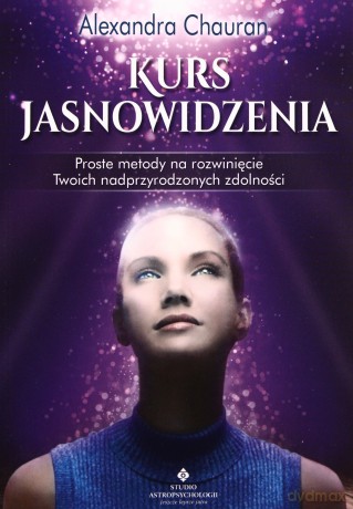 Kurs Jasnowidzenia Proste Metody Na Rozwinięcie Twoich Nadprzyrodzonych Zdolności - Alexandra Chauran [KSIĄŻKA]