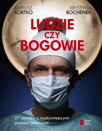 Ludzie Czy Bogowie Wywiady Z Najsłynniejszymi Lekarzami W Polsce - Dariusz Kortko [KSIĄŻKA]