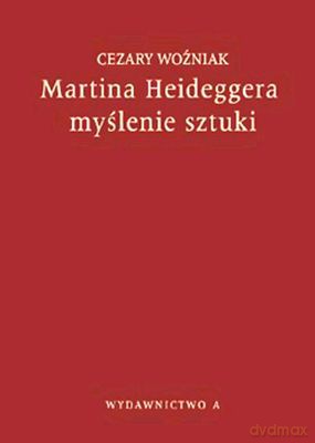 Martina Heideggera Myślenie Sztuki - Cezary Wozniak [KSIĄŻKA]