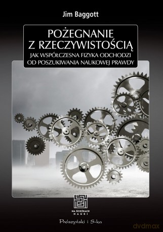 Na Ścieżkach Nauki Pożegnanie Z Rzeczywistością Jak Współczesna Fizyka Odchodzi Od Poszukiw - Jim Baggott [KSIĄŻKA]