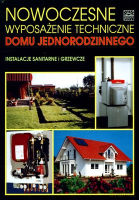 Nowoczesne Wyposażenie Techniczne Domu Jednorodzinnego Instalacje Sanitarne I Grzewcze [KSIĄŻKA]
