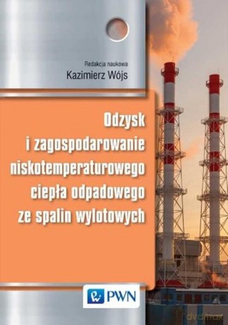 Odzysk I Zagospodarowanie Niskotemperaturowego Ciepła Odpadowego Ze Spalin Wylotowych - Kazimierz Wójs [KSIĄŻKA]