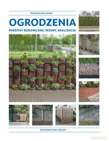 Ogrodzenia Przepisy Budowlane Wzory Realizacja - Przemysław Ziarko [KSIĄŻKA]