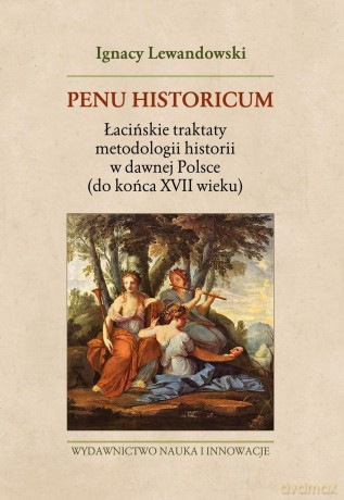 Penu Historicum Łacińskie Traktaty Metodologii Historii W Dawnej Polsce Do Końca XVIi Wieku - Ignacy Lewandowski [KSIĄŻKA]