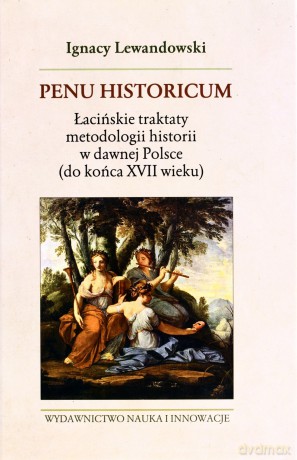Penu Historicum Łacińskie Traktaty Metodologii Historii W Dawnej Polsce Do Końca XVIi Wieku - Ignacy Lewandowski [KSIĄŻKA]