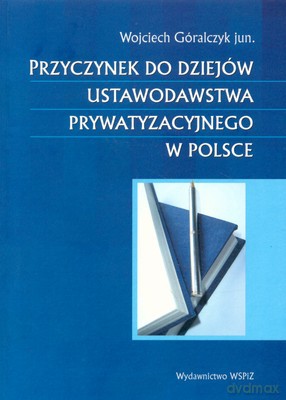 Przyczynek Do Dziejów Ustawodawstwa Prywatyzacyjnego W Polsce - Wojciech Góralczyk [KSIĄŻKA]