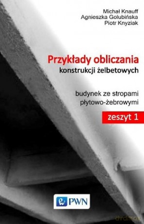 Przykłady Obliczania Konstrukcji Żelbetowych Zeszyt 1 Budynek Ze Stropami Płytowo-Żebrowymi - Michał Knauff [KSIĄŻKA]
