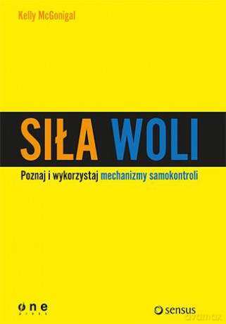 Siła Woli Wykorzystaj Samokontrolę I Osiągaj Więcej - Kelly Mcgonigal [KSIĄŻKA]