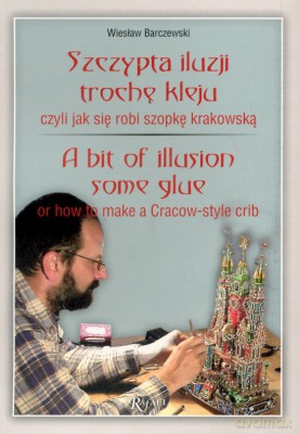 Szczypta Iluzji Trochę Kleju Czyli Jak Się Robi Szopkę Krakowską - Wiesław Barczewski [KSIĄŻKA]