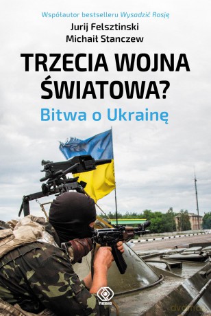 Trzecia Wojna Światowa Bitwa O Ukrainę - Jurij Felsztinski [KSIĄŻKA]