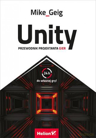 Unity Przewodnik Projektanta Gier - Mike Geig [KSIĄŻKA]