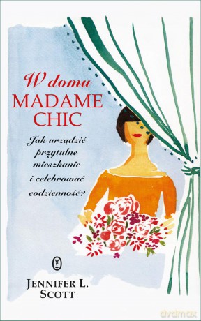 W Domu Madame Chic Jak Urządzić Przytulne Mieszkanie I Celebrować Codzienność - Jennifer L. Scott [KSIĄŻKA]