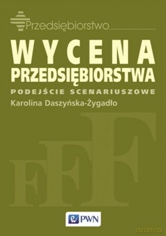 Wycena Przedsiębiorstwa Podejście Scenariuszowe - Karolina Daszyńska-Żygadło [KSIĄŻKA]