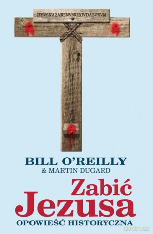 Zabić Jezusa Opowieść Historyczna - Bill O'reily, Martin Dugard [KSIĄŻKA]