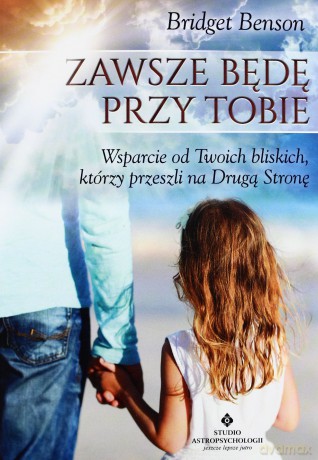 Zawsze Będę Przy Tobie Wsparcie Od Twoich Bliskich Którzy Przeszli Na Drugą Stronę - Bridget Benson [KSIĄŻKA]