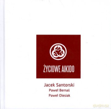 Życiowe Aikido - Jacek Santorski, Paweł Bernaś, Paweł Olesiak [KSIĄŻKA]