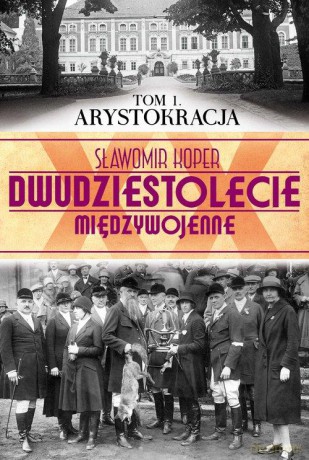 Dwudziestolecie Międzywojenne 01: Arystokracja - Sławomir Koper [KSIĄŻKA]