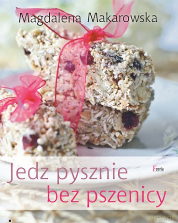 Jedz pysznie bez pszenicy - Magdalena Makarowska [KSIĄŻKA]