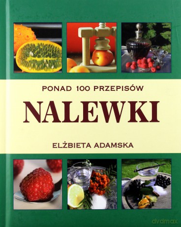 Nalewki. Ponad 100 przepisów - Elżbieta Adamska [KSIĄŻKA]