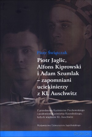 Piotr Jaglic, Alfons Kiprowski i Adam Szumlak - zapomniani uciekinierzy z KL Auschwitz - Barbara Szmigielska [KSIĄŻKA]