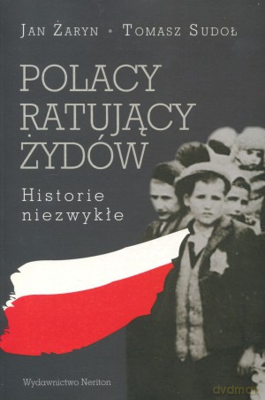 Polacy Ratujący Żydów. Historie niezwykłe - Jan Żaryn, Tomasz Sudoł [KSIĄŻKA]