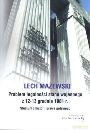 Problem legalności stanu wojennego z 12-13 grudnia 1981 r. Studium z historii prawa polskiego - Lech Mażewski [KSIĄŻKA]