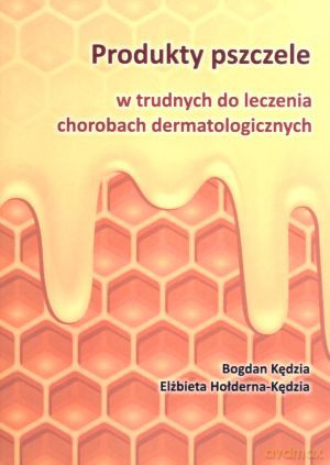 Produkty pszczele w trudnych do leczenia chorobach dermatologicznych - Bogdan Kędzia, Elżbieta Hołderna-Kędzia [KSIĄŻKA]