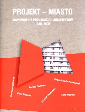 Projekt - miasto. Wspomnienia poznańskich architektów 1945-2005 [KSIĄŻKA]