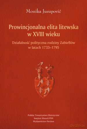 Prowincjonalna elita litewska w XVIII wieku - Monika Jusupović [KSIĄŻKA]