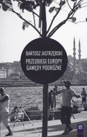 Przedbiegi Europy. Gawędy podróżne - Bartosz Jastrzębski [KSIĄŻKA]