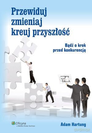 Przewiduj, Zmieniaj, Kreuj Przyszłość - Adam Hartung [KSIĄŻKA]