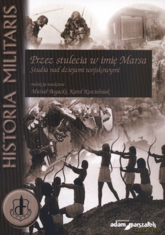 Przez stulecia w imię Marsa. Studia nad dziejami wojskowymi - Michał Bogacki, Karol Kościelniak [KSIĄŻKA]