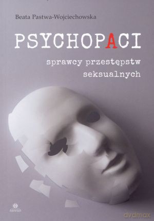 Psychopaci. Sprawcy przestępstw seksualnych - Beata Pastwa-Wojciechowska [KSIĄŻKA]