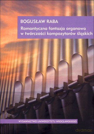 Romantyczna fantazja organowa w twórczości kompozytorów śląskich - Bogusław Raba [KSIĄŻKA]+[CD]